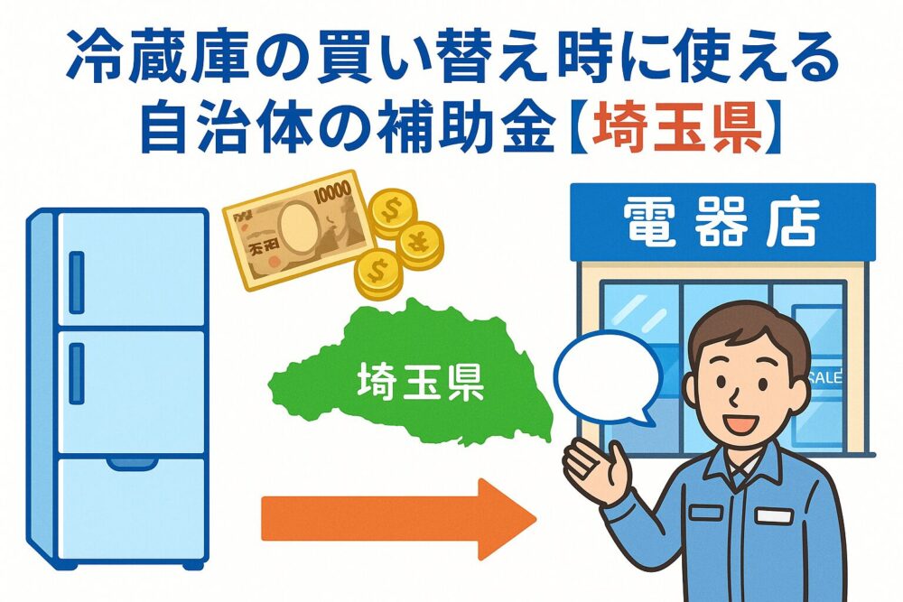 冷蔵庫買い替え時に使える個人向け補助金｜埼玉県2025年度最新版